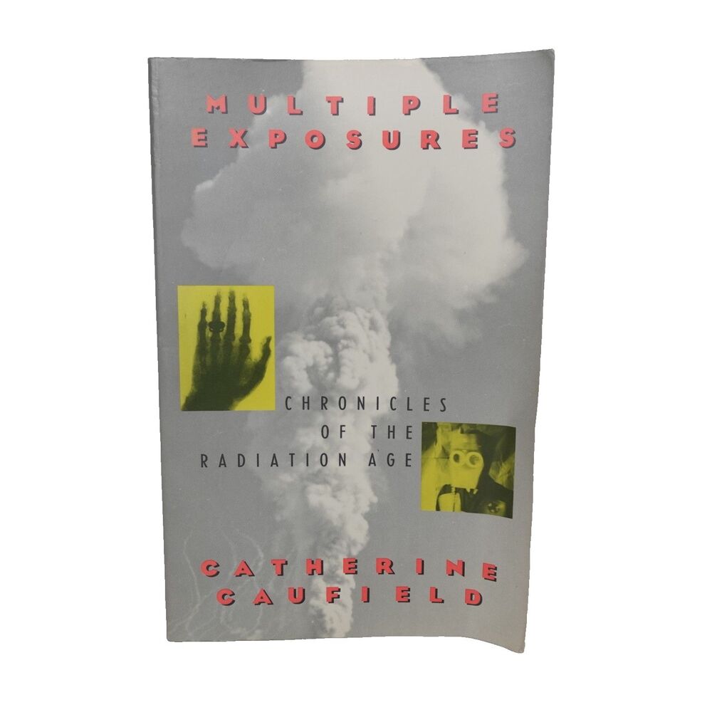Multiple Exposures : Chronicles of the Radiation Age by Catherine Caufield